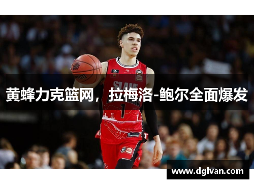 黄蜂力克篮网，拉梅洛-鲍尔全面爆发