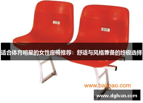 适合体育明星的女性座椅推荐：舒适与风格兼备的终极选择