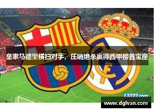 皇家马德里横扫对手，压哨绝杀赢得西甲榜首宝座