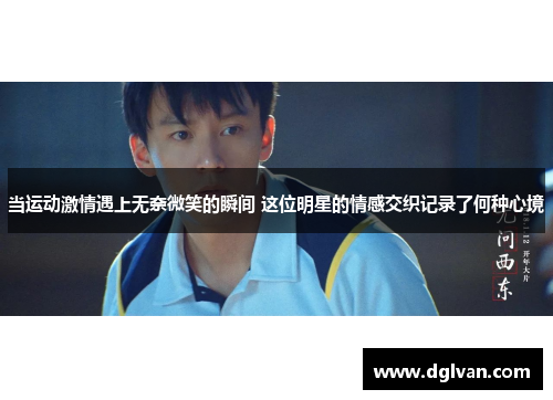 当运动激情遇上无奈微笑的瞬间 这位明星的情感交织记录了何种心境