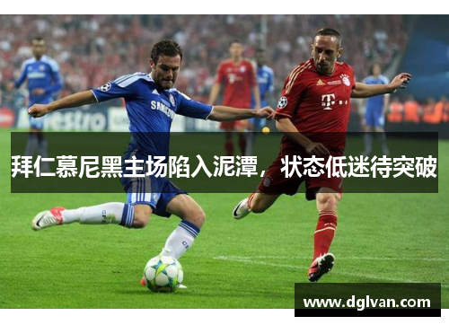 拜仁慕尼黑主场陷入泥潭，状态低迷待突破