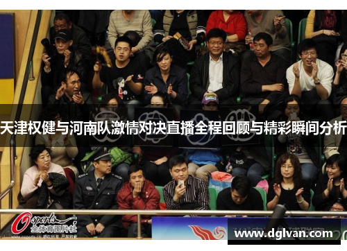 天津权健与河南队激情对决直播全程回顾与精彩瞬间分析