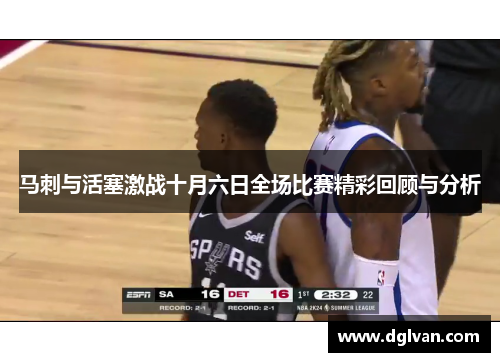 马刺与活塞激战十月六日全场比赛精彩回顾与分析