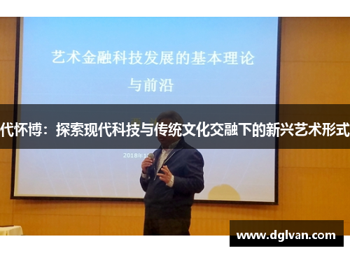 代怀博：探索现代科技与传统文化交融下的新兴艺术形式